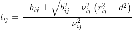 t_{ij}=\frac{-b_{ij}\pm\sqrt{b_{ij}^2-\nu_{ij}^2\left(r_{ij}^2-d^2\right)}}{\nu_{ij}^2}
